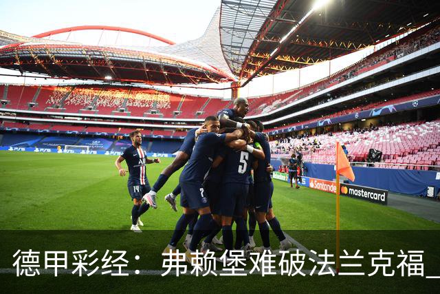 德甲彩经：弗赖堡难破法兰克福 多特不敌斯图加特